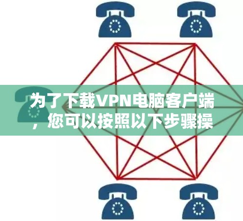 为了下载VPN电脑客户端,您可以按照以下步骤操作 为了下载VPN电脑客户端,您可以按照以下步骤操作