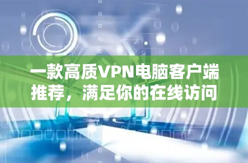 一款高质VPN电脑客户端推荐，满足你的在线访问需求