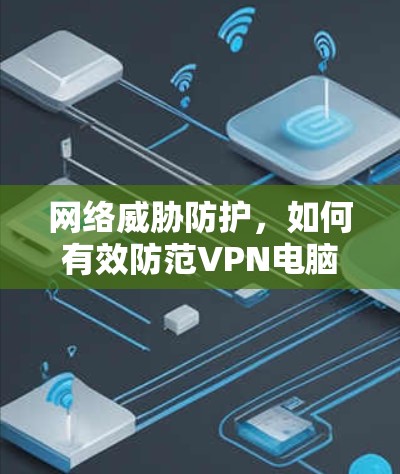 网络威胁防护，如何有效防范VPN电脑客户端入口