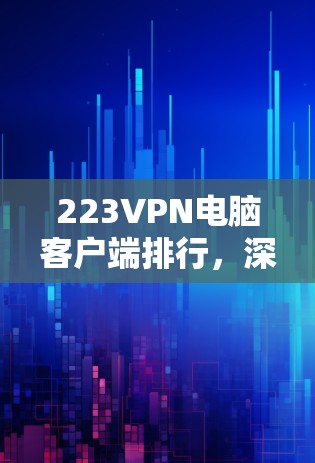 223VPN电脑客户端排行，深度解析与推荐