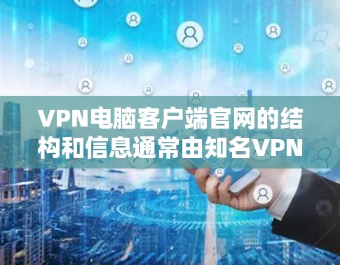 VPN电脑客户端官网的结构和信息通常由知名VPN网站的官网提供。以下是一些具体的步骤和信息，帮助你了解这些客户端的官网