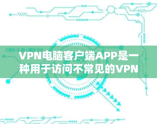VPN电脑客户端APP是一种用于访问不常见的VPN服务的电脑应用程序。这些应用通常由一些可靠的VPN服务提供商提供,但用户仍然需要遵守相关法律法规和安全指南。以下是一个详细的概述 VPN电脑客户端APP是一种用于访问不常见的VPN服务的电脑应用程序。这些应用通常由一些可靠的VPN服务提供商提供,但用户仍然需要遵守相关法律法规和安全指南。以下是一个详细的概述