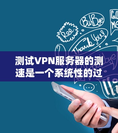 测试VPN服务器的测速是一个系统性的过程，需要考虑多个因素以确保结果的准确性。以下是一个分步指南，帮助你完成测试