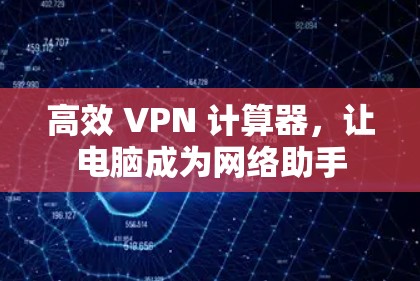 高效 VPN 计算器,让电脑成为网络助手 高效 VPN 计算器,让电脑成为网络助手