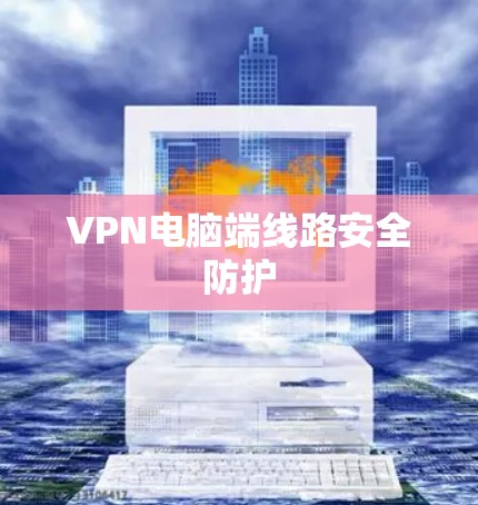 VPN电脑端线路安全防护