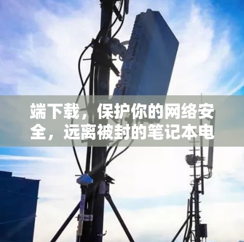 端下载，保护你的网络安全，远离被封的笔记本电脑