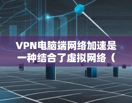 VPN电脑端网络加速是一种结合了虚拟网络(VLAN)和网络加速技术的策略,旨在通过高速网络连接来提升用户与目标服务器的连接速度。以下是该技术的详细介绍 VPN电脑端网络加速是一种结合了虚拟网络(VLAN)和网络加速技术的策略,旨在通过高速网络连接来提升用户与目标服务器的连接速度。以下是该技术的详细介绍