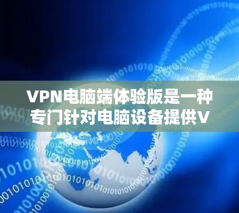 VPN电脑端体验版是一种专门针对电脑设备提供VPN服务的软件解决方案。以下是对该类软件的详细介绍 VPN电脑端体验版是一种专门针对电脑设备提供VPN服务的软件解决方案。以下是对该类软件的详细介绍