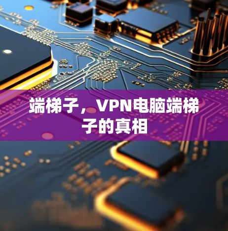 端梯子，VPN电脑端梯子的真相