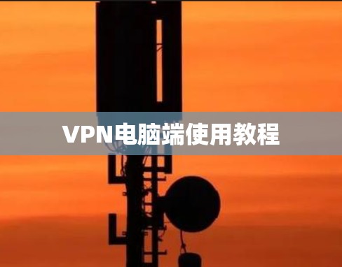 VPN电脑端使用教程 VPN电脑端使用教程