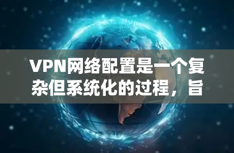 VPN网络配置是一个复杂但系统化的过程,旨在保护用户的信息安全。以下是对VPN网络配置步骤的详细指南 VPN网络配置是一个复杂但系统化的过程,旨在保护用户的信息安全。以下是对VPN网络配置步骤的详细指南