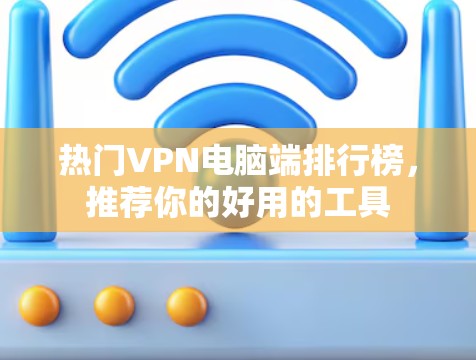 热门VPN电脑端排行榜，推荐你的好用的工具
