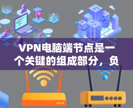VPN电脑端节点是一个关键的组成部分，负责将用户端的数据安全传输到VPN服务器，然后从VPN服务器安全传输回用户端。以下是端节点的详细分析