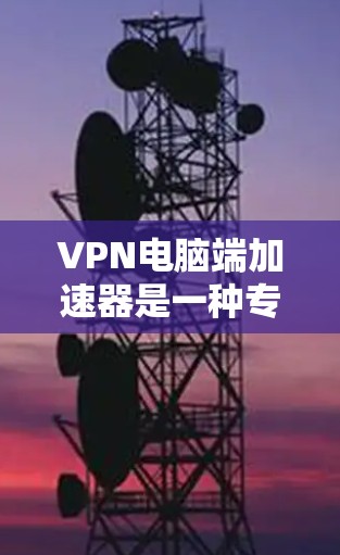 VPN电脑端加速器是一种专门针对电脑的VPN流量加速工具,通常用于在VPN环境中加速数据传输,减少下载时间。以下是几种常见的VPN电脑端加速器推荐 VPN电脑端加速器是一种专门针对电脑的VPN流量加速工具,通常用于在VPN环境中加速数据传输,减少下载时间。以下是几种常见的VPN电脑端加速器推荐