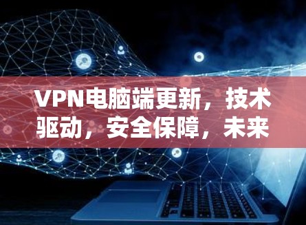 VPN电脑端更新，技术驱动，安全保障，未来展望