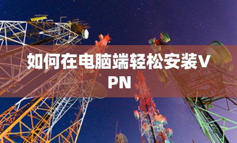 如何在电脑端轻松安装VPN