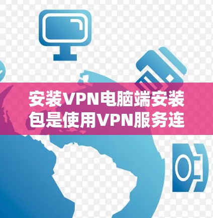 安装VPN电脑端安装包是使用VPN服务连接到云服务器的一种方式。以下是详细的步骤指南 安装VPN电脑端安装包是使用VPN服务连接到云服务器的一种方式。以下是详细的步骤指南