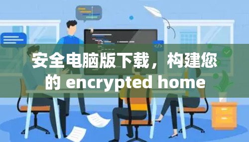 安全电脑版下载,构建您的 encrypted home 安全电脑版下载,构建您的 encrypted home