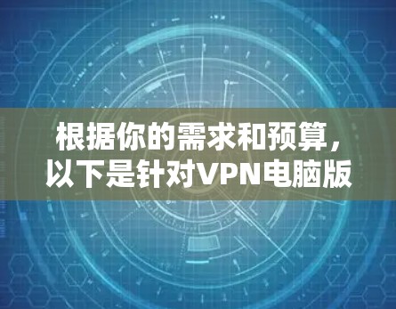 根据你的需求和预算，以下是针对VPN电脑版的建议