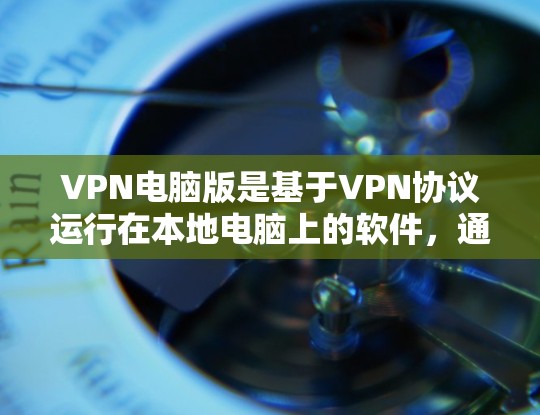 VPN电脑版是基于VPN协议运行在本地电脑上的软件，通常用于远程访问互联网服务。如果您希望下载并使用VPN电脑版的免费软件，以下是一些推荐的工具和软件，这些软件都是免费的并且功能强大