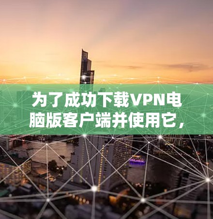 为了成功下载VPN电脑版客户端并使用它，以下是一步步的指南