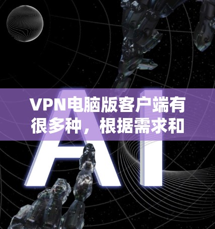 VPN电脑版客户端有很多种，根据需求和预算，可以分为以下几种常见的类型