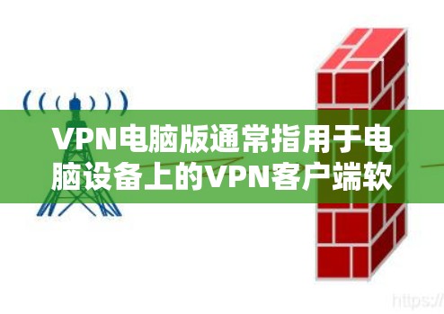 VPN电脑版通常指用于电脑设备上的VPN客户端软件。以下是一些常见的VPN电脑版软件及其使用方法