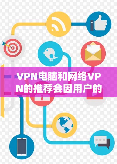 VPN电脑和网络VPN的推荐会因用户的具体需求而有所不同。以下是一些常见的推荐，供您参考