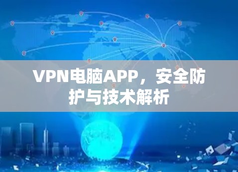 VPN电脑APP，安全防护与技术解析