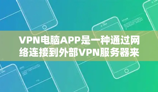 VPN电脑APP是一种通过网络连接到外部VPN服务器来实现网络连接的电脑软件，旨在提供VPN服务。以下是关于VPN电脑APP的详细信息，帮助您全面了解及其使用方法