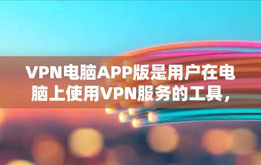 VPN电脑APP版是用户在电脑上使用VPN服务的工具,主要包括浏览器中的VPN功能和专门的VPN软件。以下是对VPN电脑APP版的详细说明 VPN电脑APP版是用户在电脑上使用VPN服务的工具,主要包括浏览器中的VPN功能和专门的VPN软件。以下是对VPN电脑APP版的详细说明