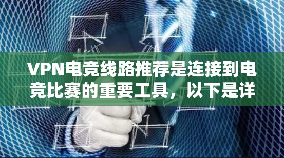 VPN电竞线路推荐是连接到电竞比赛的重要工具,以下是详细的步骤和建议 VPN电竞线路推荐是连接到电竞比赛的重要工具,以下是详细的步骤和建议