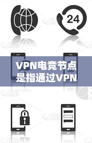 VPN电竞节点是指通过VPN连接到特定的局域网节点或服务器，用于在电竞比赛中进行游戏或比赛。以下是一些关于VPN电竞节点的详细信息