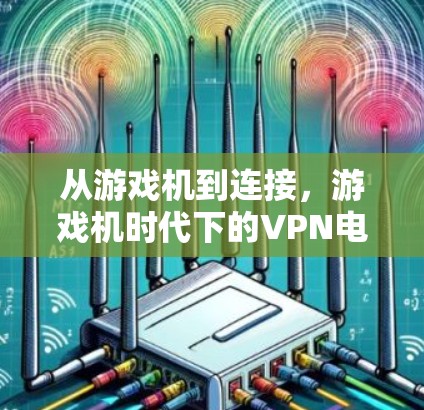 从游戏机到连接，游戏机时代下的VPN电竞服务器连接技术研究