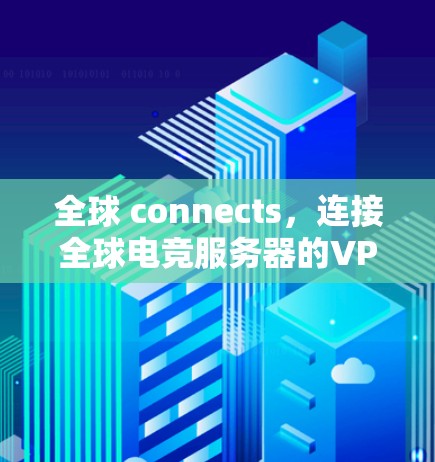 全球 connects,连接全球电竞服务器的VPN解决方案 全球 connects,连接全球电竞服务器的VPN解决方案