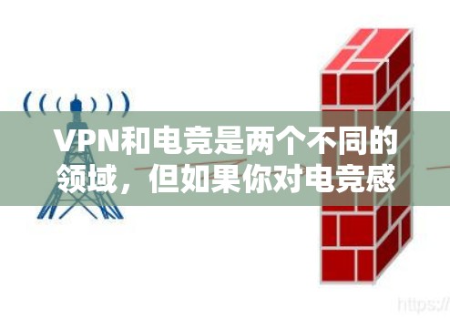 VPN和电竞是两个不同的领域,但如果你对电竞感兴趣,并且想通过VPN来参与电竞比赛或游戏,那么以下是一些推荐的VPN和相关服务,帮助你更好地享受电竞的精彩瞬间 VPN和电竞是两个不同的领域,但如果你对电竞感兴趣,并且想通过VPN来参与电竞比赛或游戏,那么以下是一些推荐的VPN和相关服务,帮助你更好地享受电竞的精彩瞬间
