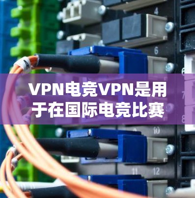 VPN电竞VPN是用于在国际电竞比赛中保持实时连接、保护数据安全、管理和处理跨平台数据的网络服务。以下是关于VPN电竞VPN的详细分析 VPN电竞VPN是用于在国际电竞比赛中保持实时连接、保护数据安全、管理和处理跨平台数据的网络服务。以下是关于VPN电竞VPN的详细分析