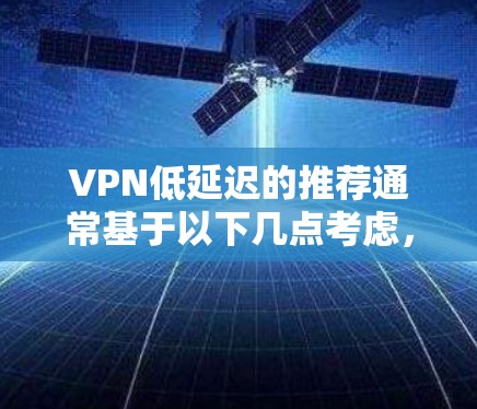 VPN低延迟的推荐通常基于以下几点考虑,用户对视频通话、直播或高画质视频的需求;延迟对用户体验的影响(延迟越低,体验越好)以及用户是否需要多设备连接(如同时观看多个视频) VPN低延迟的推荐通常基于以下几点考虑,用户对视频通话、直播或高画质视频的需求;延迟对用户体验的影响(延迟越低,体验越好)以及用户是否需要多设备连接(如同时观看多个视频)