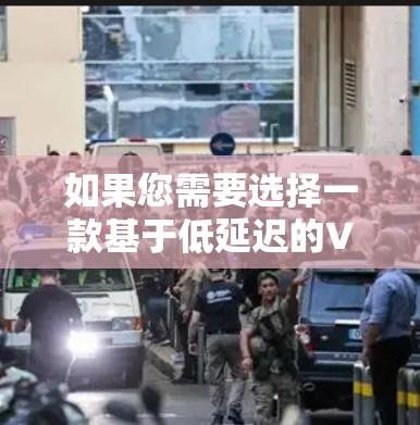 如果您需要选择一款基于低延迟的VPN推荐,可以参考以下几点 如果您需要选择一款基于低延迟的VPN推荐,可以参考以下几点