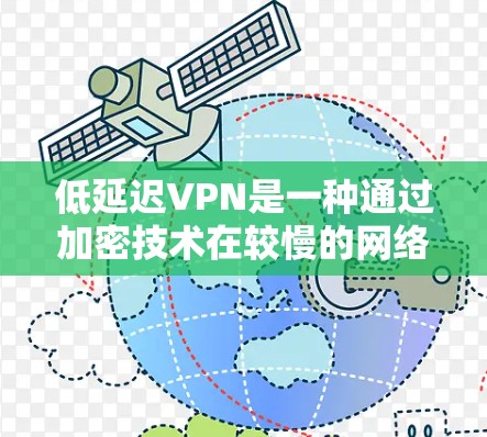 低延迟VPN是一种通过加密技术在较慢的网络传输数据的网络服务。以下是关于低延迟VPN的详细分析