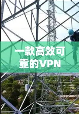一款高效可靠的VPN低延迟连接软件