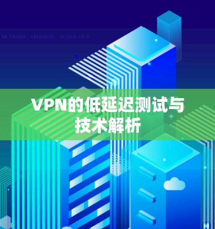 VPN的低延迟测试与技术解析 VPN的低延迟测试与技术解析
