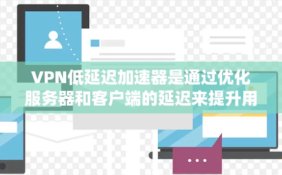 VPN低延迟加速器是通过优化服务器和客户端的延迟来提升用户体验的网络性能的工具。以下是对该主题的系统性分析和总结 VPN低延迟加速器是通过优化服务器和客户端的延迟来提升用户体验的网络性能的工具。以下是对该主题的系统性分析和总结