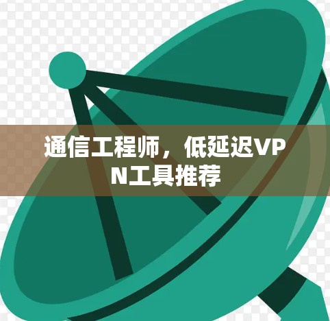 通信工程师，低延迟VPN工具推荐