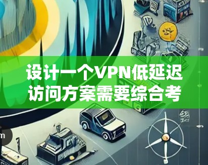 设计一个VPN低延迟访问方案需要综合考虑多个因素,包括加密技术、网络架构、性能优化、安全性以及延迟分散等问题。以下是一个详细的设计过程 设计一个VPN低延迟访问方案需要综合考虑多个因素,包括加密技术、网络架构、性能优化、安全性以及延迟分散等问题。以下是一个详细的设计过程