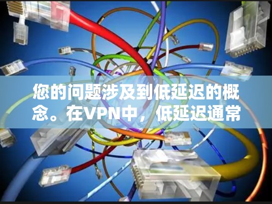您的问题涉及到低延迟的概念。在VPN中，低延迟通常指的是传输数据所需的时间较短，通常在几毫秒到几十毫秒之间。降低延迟可以通过以下方式实现
