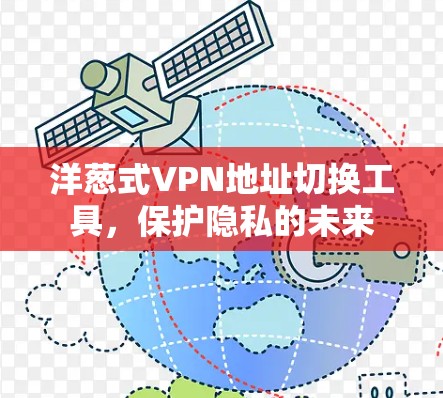 洋葱式VPN地址切换工具,保护隐私的未来 洋葱式VPN地址切换工具,保护隐私的未来