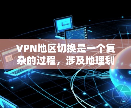 VPN地区切换是一个复杂的过程，涉及地理划分、服务选择、设备适应以及安全隐私等多方面的考虑。以下是一个清晰的步骤指南
