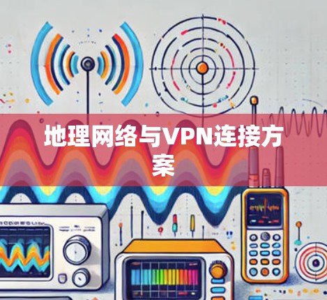 地理网络与VPN连接方案