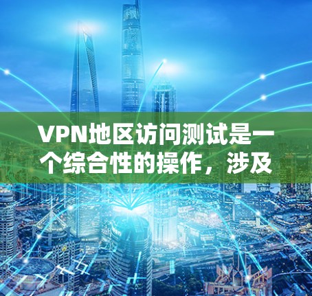 VPN地区访问测试是一个综合性的操作，涉及多个方面，包括技术、法律、伦理和安全问题。以下是逐步的解决方案